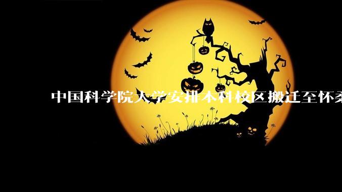 中国科学院大学安排本科校区搬迁至怀柔,12 月 22 日召开校区调整工作会,如何评价本次沟通会?