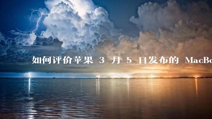 如何评价苹果 3 月 5 日发布的 MacBook Air M4,相比前代有哪些提升?